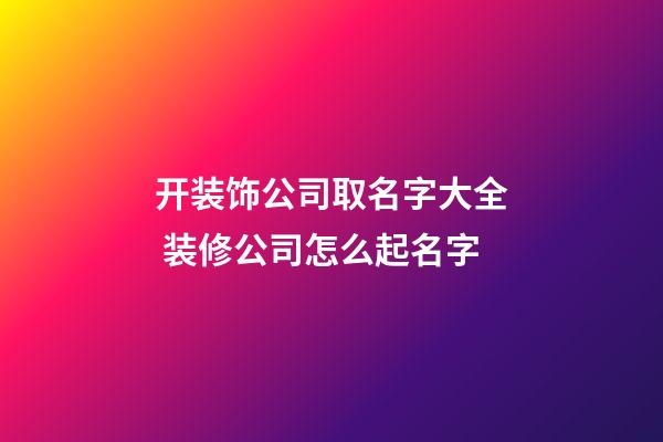 开装饰公司取名字大全 装修公司怎么起名字-第1张-公司起名-玄机派